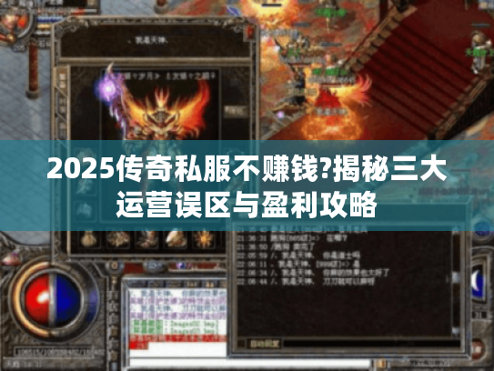 2025传奇私服不赚钱?揭秘三大运营误区与盈利攻略