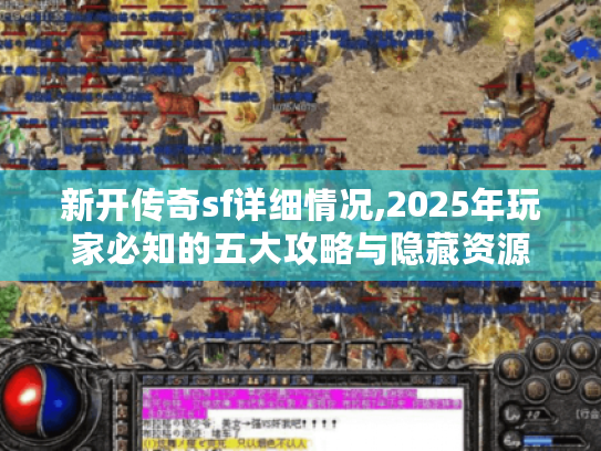 新开传奇sf详细情况,2025年玩家必知的五大攻略与隐藏资源