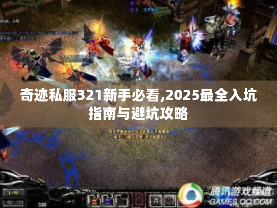 奇迹私服321新手必看,2025最全入坑指南与避坑攻略