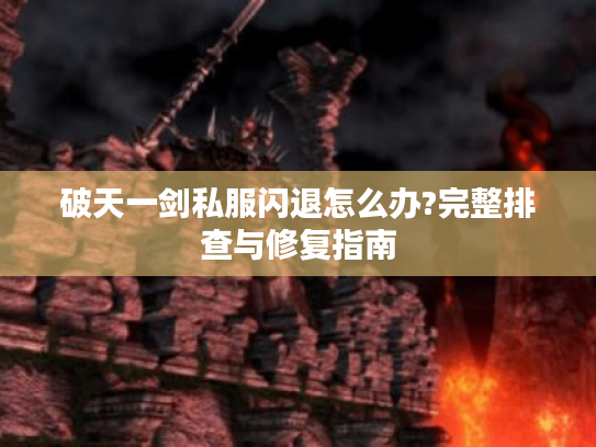 破天一剑私服闪退怎么办?完整排查与修复指南