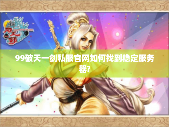 99破天一剑私服官网如何找到稳定服务器?