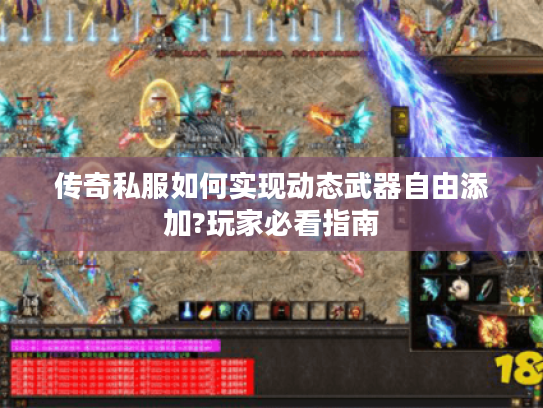 传奇私服如何实现动态武器自由添加?玩家必看指南