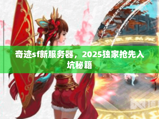 奇迹sf新服务器，2025独家抢先入坑秘籍