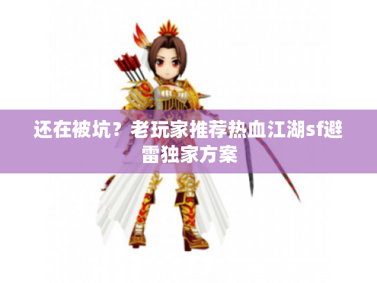 还在被坑？老玩家推荐热血江湖sf避雷独家方案
