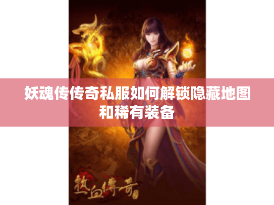 妖魂传传奇私服如何解锁隐藏地图和稀有装备