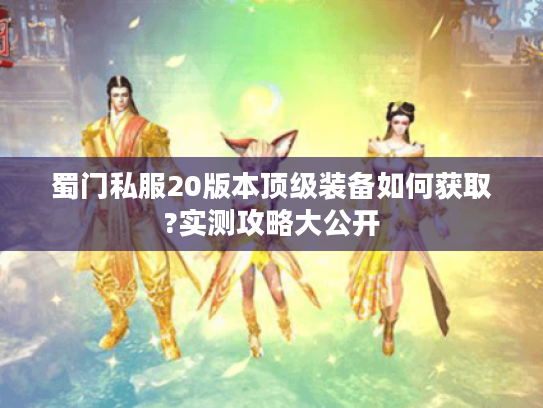蜀门私服20版本顶级装备如何获取?实测攻略大公开