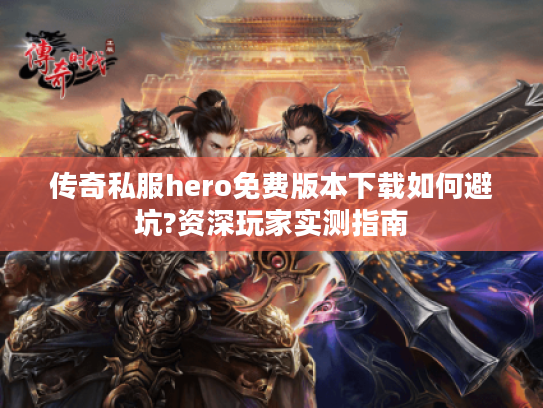 传奇私服hero免费版本下载如何避坑?资深玩家实测指南