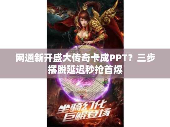 网通新开盛大传奇卡成PPT?三步摆脱延迟秒抢首爆 网通新开盛大传奇卡成PPT?三步摆脱延迟秒抢首爆