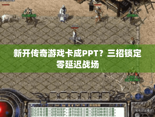 新开传奇游戏卡成PPT？三招锁定零延迟战场