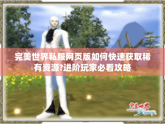 完美世界私服网页版如何快速获取稀有资源?进阶玩家必看攻略