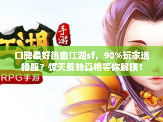 口碑最好热血江湖sf，90%玩家选错服？惊天反转真相等你解锁！