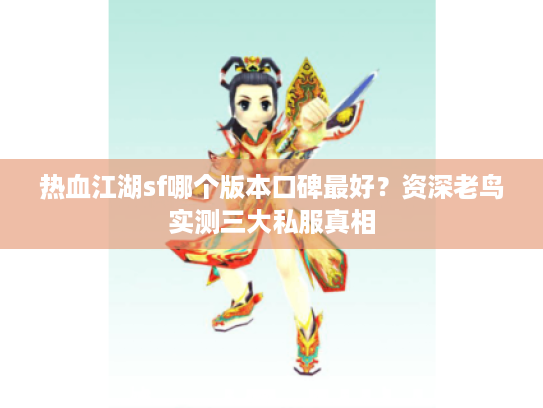 热血江湖sf哪个版本口碑最好？资深老鸟实测三大私服真相