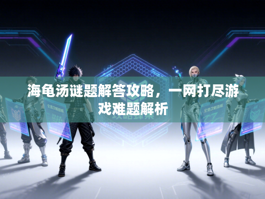 海龟汤谜题解答攻略，一网打尽游戏难题解析