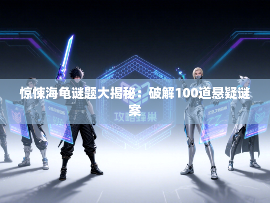 惊悚海龟谜题大揭秘：破解100道悬疑谜案