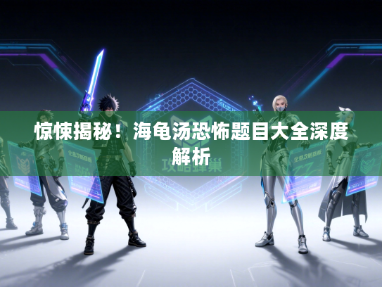 惊悚揭秘！海龟汤恐怖题目大全深度解析