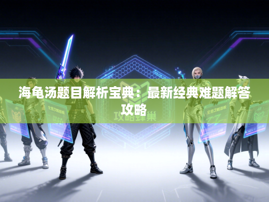 海龟汤题目解析宝典：最新经典难题解答攻略