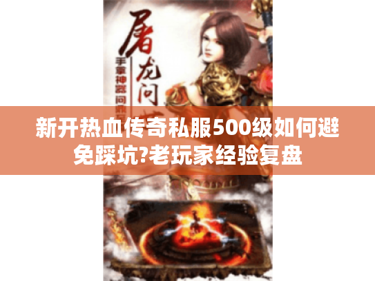 新开热血传奇私服500级如何避免踩坑?老玩家经验复盘