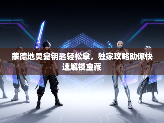 蒙德地灵龛钥匙轻松拿，独家攻略助你快速解锁宝藏