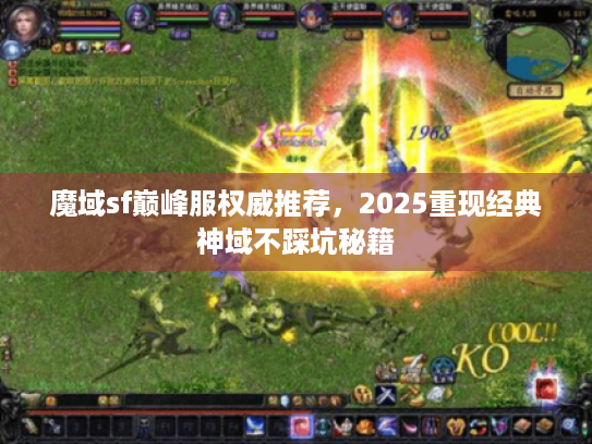 魔域sf巅峰服权威推荐,2025重现经典神域不踩坑秘籍 魔域sf巅峰服权威推荐,2025重现经典神域不踩坑秘籍