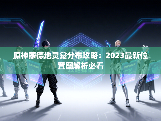 原神蒙德地灵龛分布攻略:2023最新位置图解析必看 原神蒙德地灵龛分布攻略:2023最新位置图解析必看