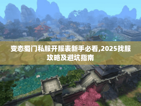 变态蜀门私服开服表新手必看,2025找服攻略及避坑指南