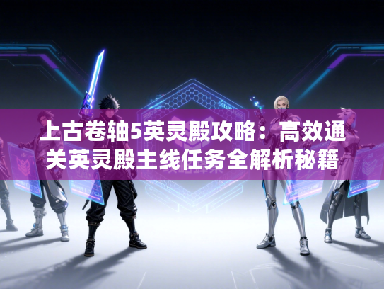 上古卷轴5英灵殿攻略：高效通关英灵殿主线任务全解析秘籍