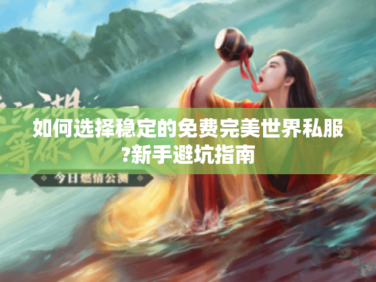 如何选择稳定的免费完美世界私服?新手避坑指南
