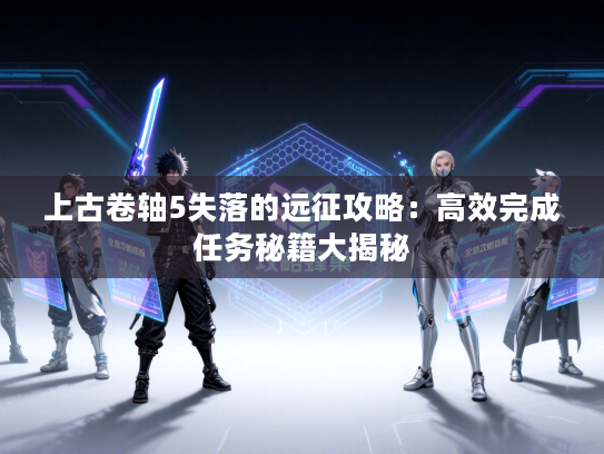 上古卷轴5失落的远征攻略：高效完成任务秘籍大揭秘