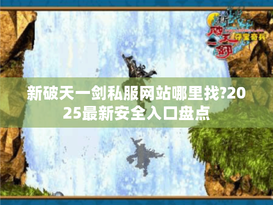 新破天一剑私服网站哪里找?2025最新安全入口盘点