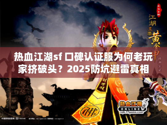 热血江湖sf 口碑认证服为何老玩家挤破头？2025防坑避雷真相