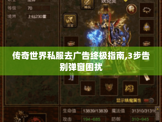 传奇世界私服去广告终极指南,3步告别弹窗困扰