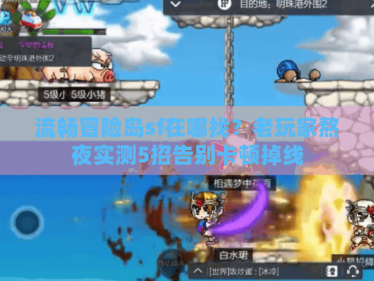 流畅冒险岛sf在哪找？老玩家熬夜实测5招告别卡顿掉线