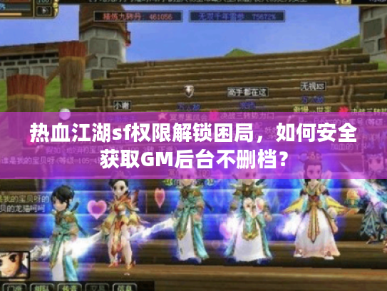 热血江湖sf权限解锁困局，如何安全获取GM后台不删档？