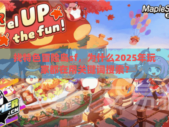 找特色冒险岛sf,为什么2025年玩家都在用关键词搜索? 找特色冒险岛sf,为什么2025年玩家都在用关键词搜索?