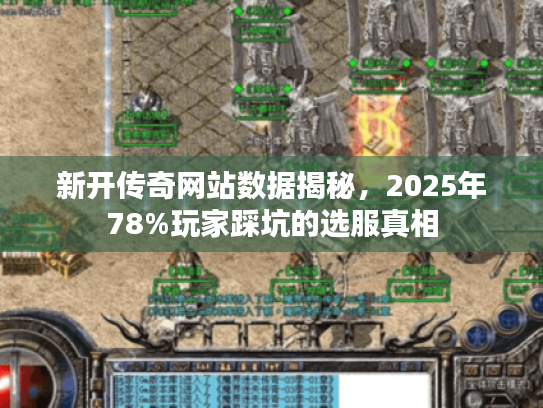 新开传奇网站数据揭秘，2025年78%玩家踩坑的选服真相