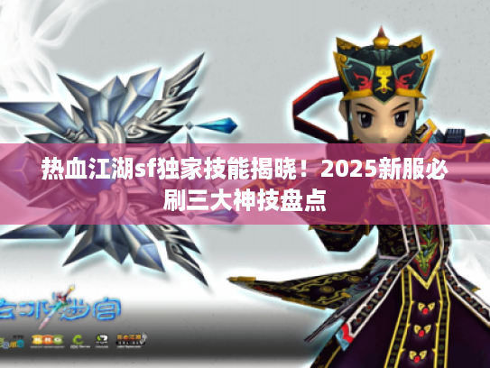 热血江湖sf独家技能揭晓！2025新服必刷三大神技盘点