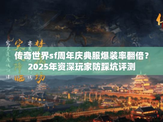 传奇世界sf周年庆典服爆装率翻倍？2025年资深玩家防踩坑评测
