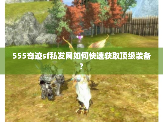 555奇迹sf私发网如何快速获取顶级装备?