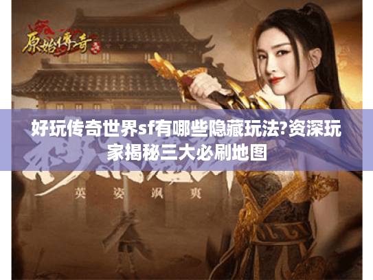 好玩传奇世界sf有哪些隐藏玩法?资深玩家揭秘三大必刷地图 好玩传奇世界sf有哪些隐藏玩法?资深玩家揭秘三大必刷地图