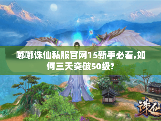 嘟嘟诛仙私服官网15新手必看,如何三天突破50级?