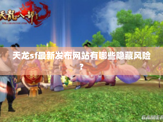 天龙sf最新发布网站有哪些隐藏风险?