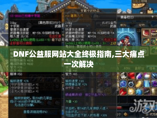 DNF公益服网站大全终极指南,三大痛点一次解决