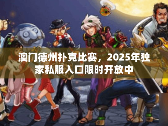澳门德州扑克比赛，2025年独家私服入口限时开放中