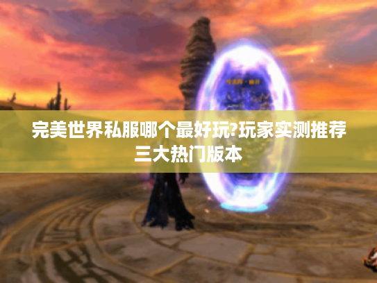 完美世界私服哪个最好玩?玩家实测推荐三大热门版本 完美世界私服哪个最好玩?玩家实测推荐三大热门版本