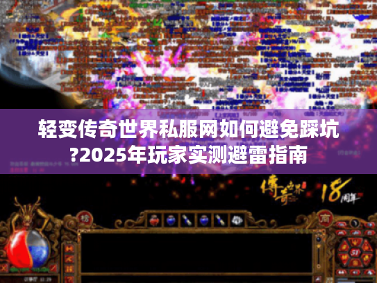 轻变传奇世界私服网如何避免踩坑?2025年玩家实测避雷指南