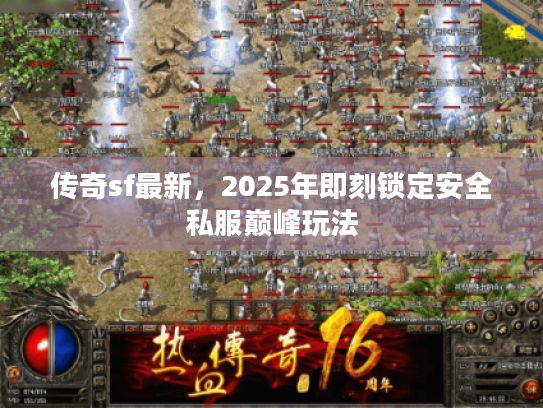 传奇sf最新，2025年即刻锁定安全私服巅峰玩法