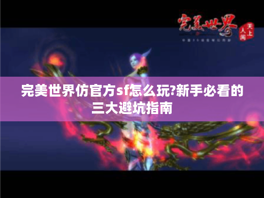 完美世界仿官方sf怎么玩?新手必看的三大避坑指南