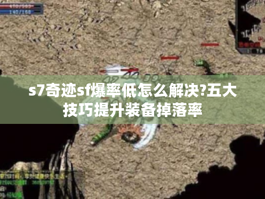 s7奇迹sf爆率低怎么解决?五大技巧提升装备掉落率 s7奇迹sf爆率低怎么解决?五大技巧提升装备掉落率