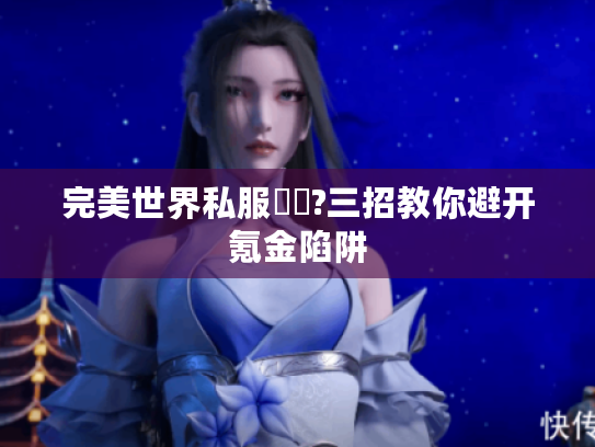 完美世界私服廢錢?三招教你避开氪金陷阱