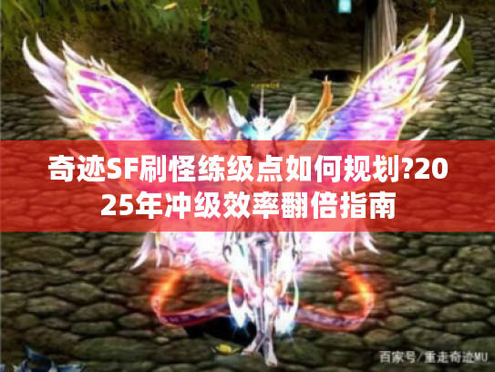 奇迹SF刷怪练级点如何规划?2025年冲级效率翻倍指南